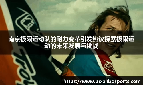 南京极限运动队的耐力变革引发热议探索极限运动的未来发展与挑战