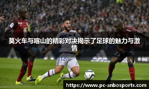 莫火车与喀山的精彩对决揭示了足球的魅力与激情