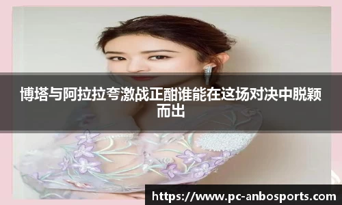 博塔与阿拉拉夸激战正酣谁能在这场对决中脱颖而出